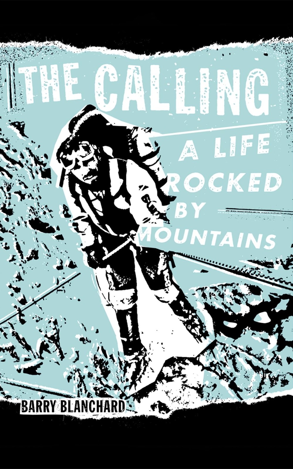 The Calling: A Life Rocked by Mountains by Barry Blanchard