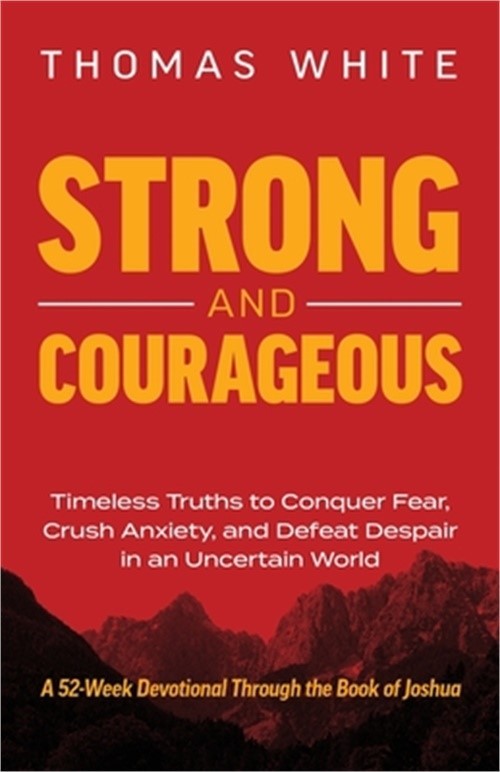 Strong and Courageous: Timeless Truths to Conquer Fear, Crush Anxiety, and Defea