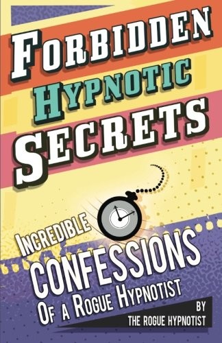 Forbidden hypnotic secrets! – Incredible hypnotic confessions of the Rogue